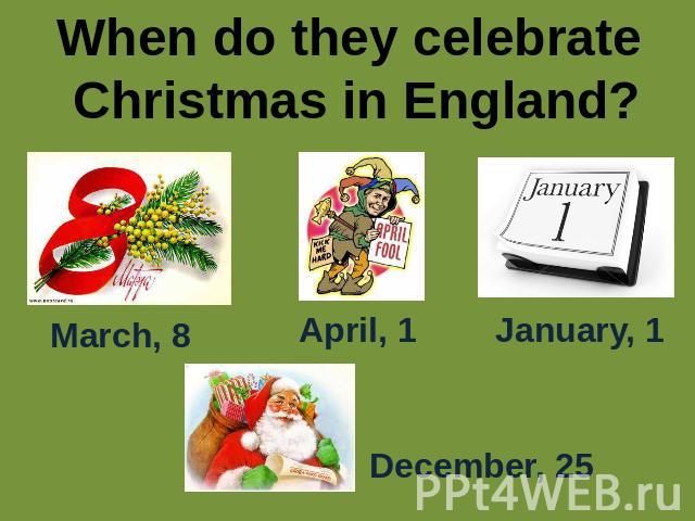 When do they celebrate Christmas in England? March, 8 April, 1 January, 1December, 25