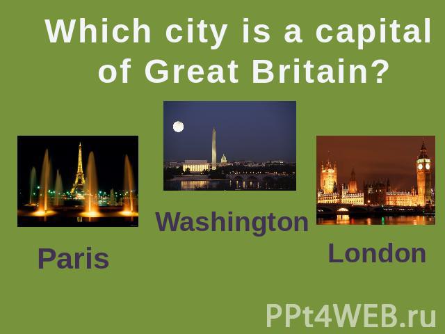 Which city is a capital of Great Britain? Paris Washington London