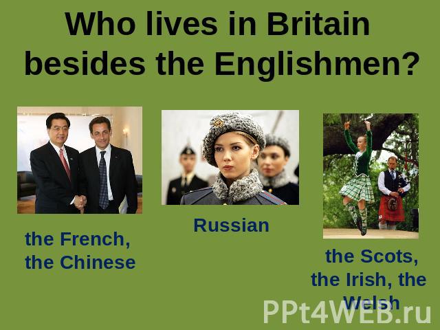 Who lives in Britain besides the Englishmen? the French,the Chinese Russian the Scots,the Irish, the Welsh