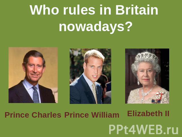 Who rules in Britain nowadays? Prince CharlesPrince WilliamElizabeth II
