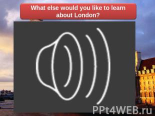 What else would you like to learn about London?