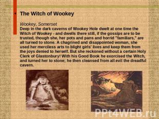 The Witch of WookeyWookey, SomersetDeep in the dark caverns of Wookey Hole dwelt