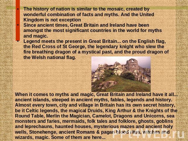 The history of nation is similar to the mosaic, created by wonderful combination of facts and myths. And the United Kingdom is not exception Since ancient times, Great Britain and Ireland have been amongst the most significant countries in the world…
