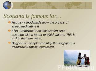 Scotland is famous for… Haggis- a food made from the organs of sheep and oatmeal