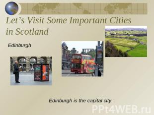 Let’s Visit Some Important Cities in Scotland Edinburgh Edinburgh is the capital