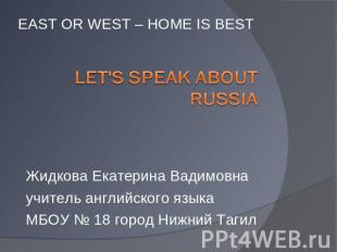 EAST OR WEST – HOME IS BEST Let's speak about Russia Жидкова Екатерина Вадимовна