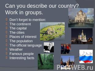 Can you describe our country? Work in groups. Don’t forget to mention:The contin