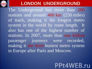 LONDON UNDERGROUND The Underground has more than 280 stations and around 400 km