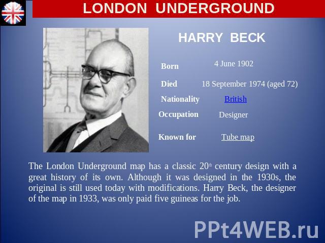 LONDON UNDERGROUND Harry Beck Born 4 June 1902 Died 18 September 1974 (aged 72) NationalityBritish OccupationDesigner Known forTube map The London Underground map has a classic 20th century design with a great history of its own. Although it was des…