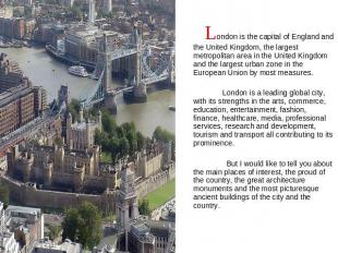 London is the capital of England and the United Kingdom, the largest metropolita