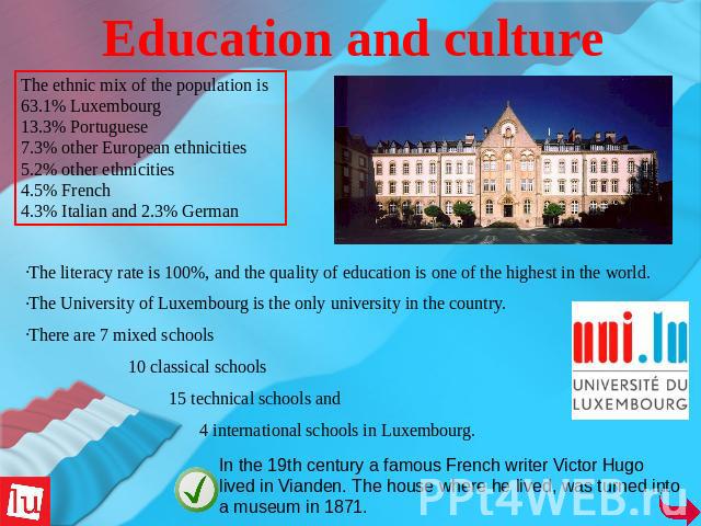 Education and culture The ethnic mix of the population is 63.1% Luxembourg13.3% Portuguese7.3% other European ethnicities5.2% other ethnicities4.5% French4.3% Italian and 2.3% German The literacy rate is 100%, and the quality of education is one of …