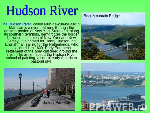 Hudson River The Hudson River, called Muh-he-kun-ne-tuk in Mahican is a river that runs through the eastern portion of New York State and, along its southern terminus, demarcates the border between the states of New York and New Jersey. It is named …