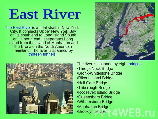 East River The East River is a tidal strait in New York City. It connects Upper New York Bay on its south end to Long Island Sound on its north end. It separates Long Island from the island of Manhattan and the Bronx on the North American mainland. …