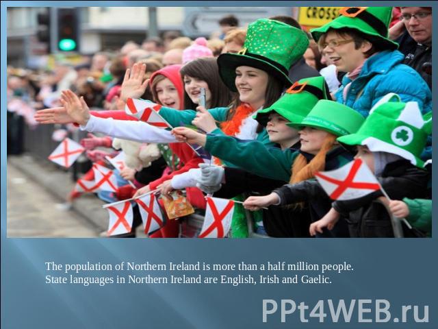 The population of Northern Ireland is more than a half million people.State languages in Northern Ireland are English, Irish and Gaelic.