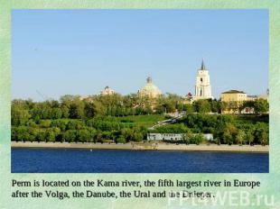 Perm is located on the Kama river, the fifth largest river in Europe after the V