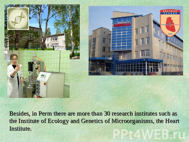 Besides, in Perm there are more than 30 research institutes such as the Institute of Ecology and Genetics of Microorganisms, the Heart Institute.