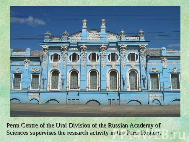 Perm Centre of the Ural Division of the Russian Academy of Sciences supervises the research activity in the Perm Region.