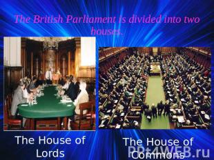 The British Parliament is divided into two houses. The House of Lords The House