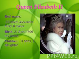 Queen Elizabeth II Real name: Elizabeth Alexandra Mary WindsorBirth: 21 April 19