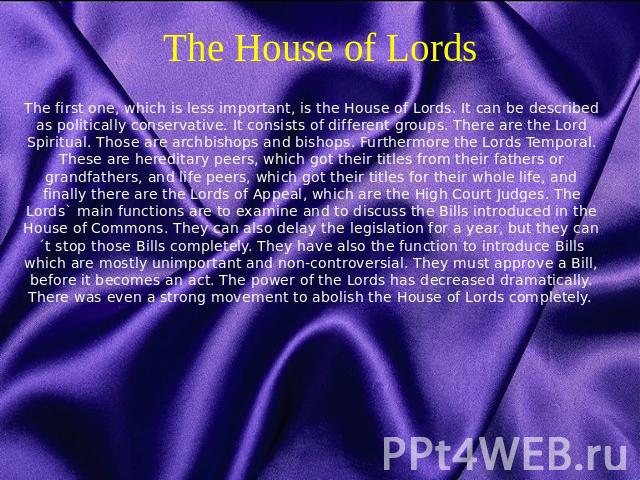 The House of Lords The first one, which is less important, is the House of Lords. It can be described as politically conservative. It consists of different groups. There are the Lord Spiritual. Those are archbishops and bishops. Furthermore the Lord…