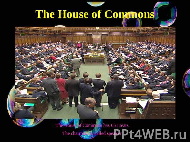 The House of Commons The House of Commons has 651 seatsThe chairman is called speaker
