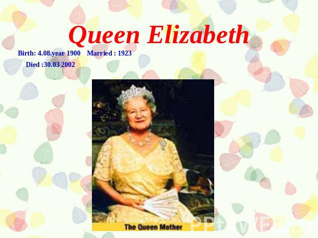Queen Elizabeth Birth: 4.08.year 1900Married : 1923Died :30.03 2002