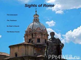 Sights of Rome The Colosseum The Pantheon St. Peter’s Church The Roman Forum
