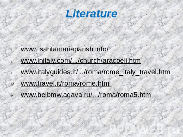 Literature www. santamariaparish.info/www.initaly.com/.../church/aracoeli.htmwww.italyguides.it/.../roma/rome_italy_travel.htmwww.travel.it/roma/rome.htmlwww.belbmw.agava.ru/.../roma/roma5.htm