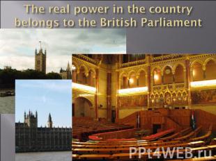 The real power in the country belongs to the British Parliament