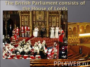 The British Parliament consists of the House of Lords