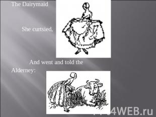 The Dairymaid She curtsied, And went and told theAlderney: