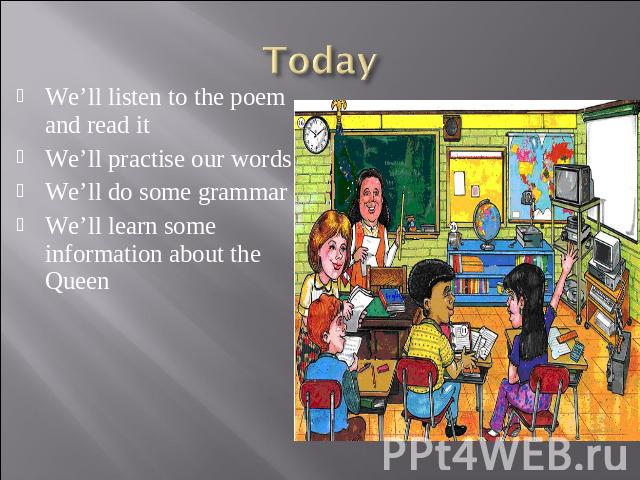 Today We’ll listen to the poem and read itWe’ll practise our wordsWe’ll do some grammarWe’ll learn some information about the Queen