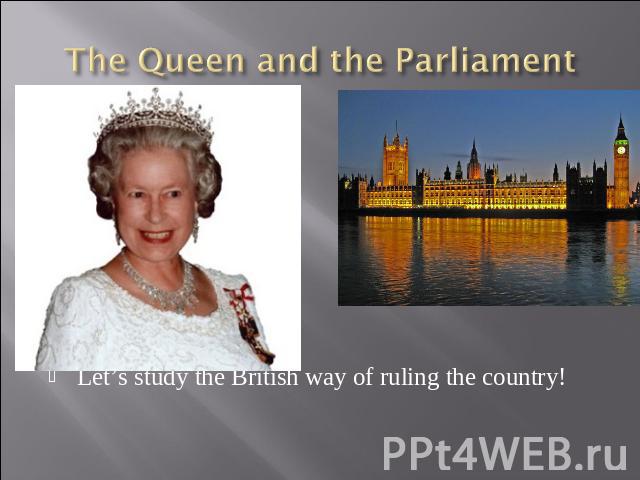 The Queen and the Parliament Let’s study the British way of ruling the country!