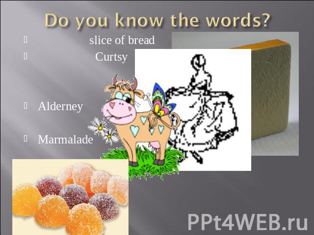 Do you know the words? slice of bread CurtsyAlderneyMarmalade