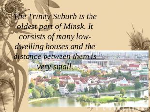 The Trinity Suburb is the oldest part of Minsk. It consists of many low-dwelling
