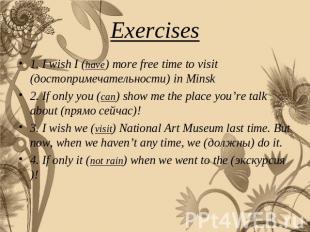 Exercises 1. I wish I (have) more free time to visit (достопримечательности) in