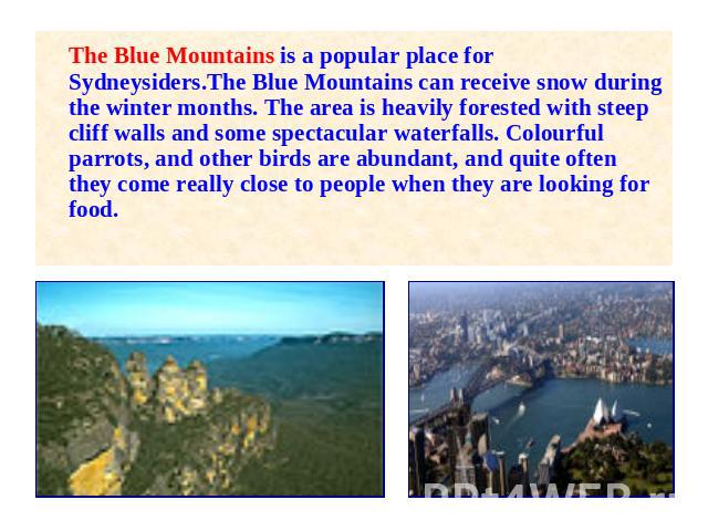 The Blue Mountains is a popular place for Sydneysiders.The Blue Mountains can receive snow during the winter months. The area is heavily forested with steep cliff walls and some spectacular waterfalls. Colourful parrots, and other birds are abundant…