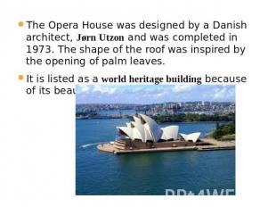 The Opera House was designed by a Danish architect, Jørn Utzon and was completed
