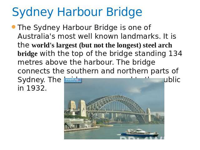 Sydney Harbour Bridge The Sydney Harbour Bridge is one of Australia's most well known landmarks. It is the world's largest (but not the longest) steel arch bridge with the top of the bridge standing 134 metres above the harbour. The bridge connects …
