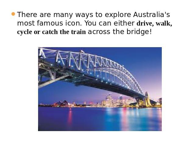 There are many ways to explore Australia's most famous icon. You can either drive, walk, cycle or catch the train across the bridge!