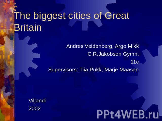 The biggest cities of Great Britain Andres Veidenberg, Argo MikkC.R.Jakobson Gymn.11cSupervisors: Tiia Pukk, Marje MaasenViljandi2002