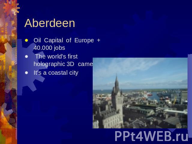 Aberdeen Oil Capital of Europe + 40.000 jobs The world's first holographic 3D camera It’s a coastal city