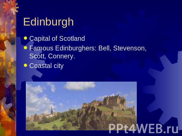 Edinburgh Capital of ScotlandFamous Edinburghers: Bell, Stevenson, Scott, Connery.Coastal city