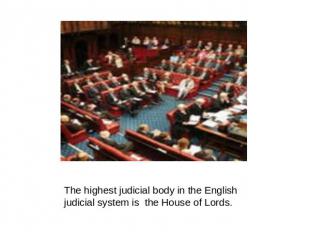The highest judicial body in the English judicial system is the House of Lords.