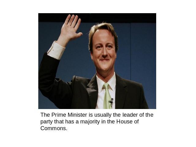 The Prime Minister is usually the leader of the party that has a majority in the House of Commons.