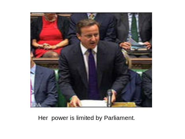 Her power is limited by Parliament.