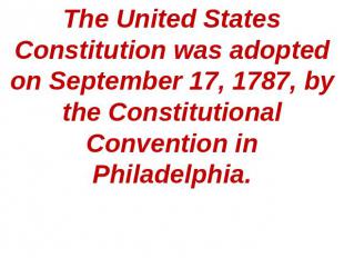 The United States Constitution was adopted on September 17, 1787, by the Constit