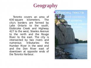Geography Toronto covers an area of 630 square kilometers. The city's borders ar