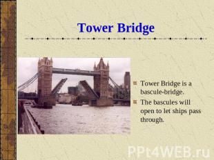 Tower Bridge Tower Bridge is a bascule-bridge. The bascules will open to let shi