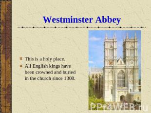 Westminster Abbey This is a holy place.All English kings have been crowned and b